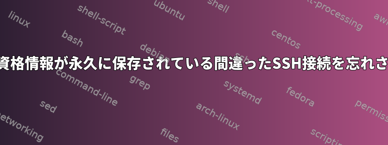 ノーチラスが資格情報が永久に保存されている間違ったSSH接続を忘れさせる方法は？