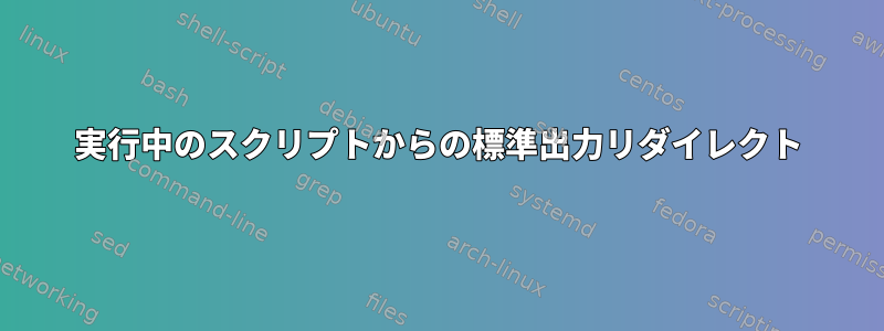 実行中のスクリプトからの標準出力リダイレクト