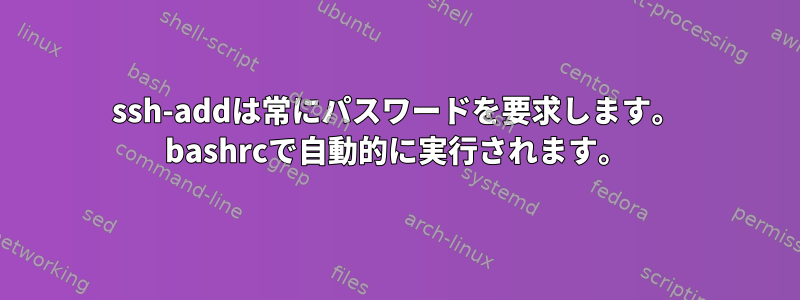 ssh-addは常にパスワードを要求します。 bashrcで自動的に実行されます。