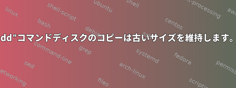 "dd"コマンドディスクのコピーは古いサイズを維持します。