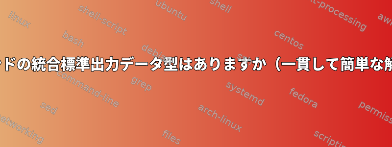 コアLinuxコマンドの統合標準出力データ型はありますか（一貫して簡単な解析のために）？