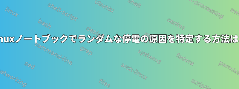 Linuxノートブックでランダムな停電の原因を特定する方法は？