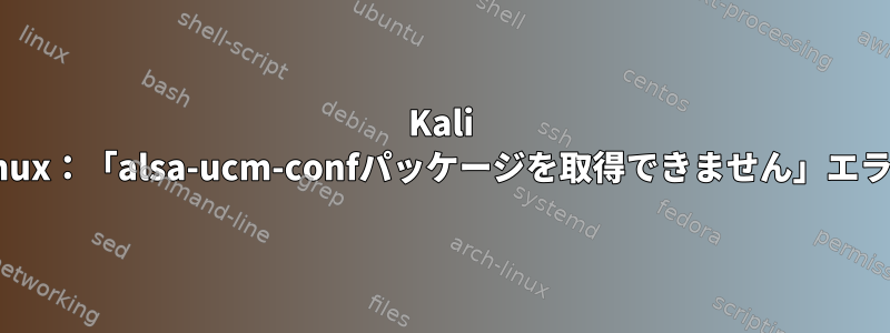 Kali Linux：「alsa-ucm-confパッケージを取得できません」エラー