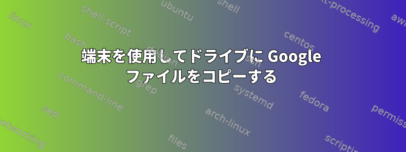 端末を使用してドライブに Google ファイルをコピーする