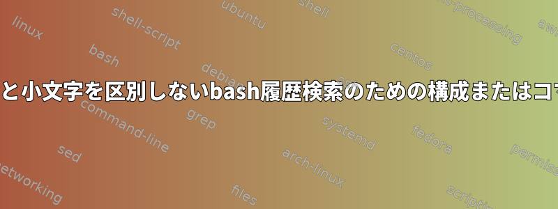 大文字と小文字を区別しないbash履歴検索のための構成またはコマンド