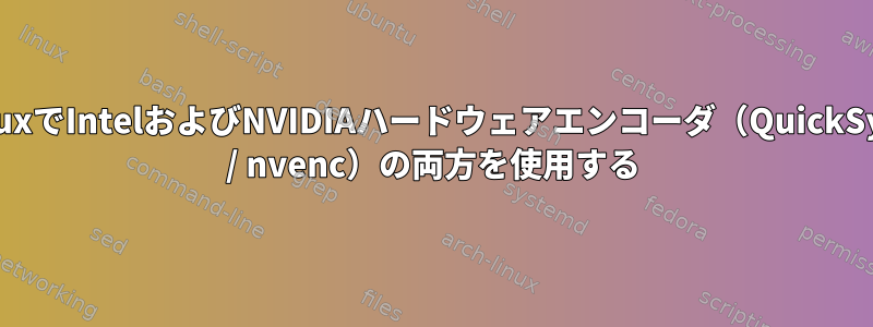 LinuxでIntelおよびNVIDIAハードウェアエンコーダ（QuickSync / nvenc）の両方を使用する