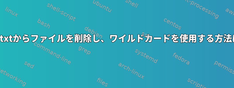 list.txtからファイルを削除し、ワイルドカードを使用する方法は？