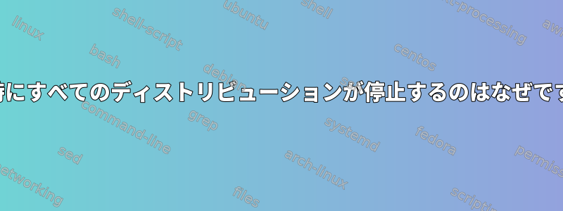 終了時にすべてのディストリビューションが停止するのはなぜですか？