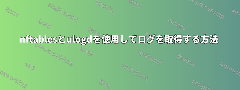 nftablesとulogdを使用してログを取得する方法