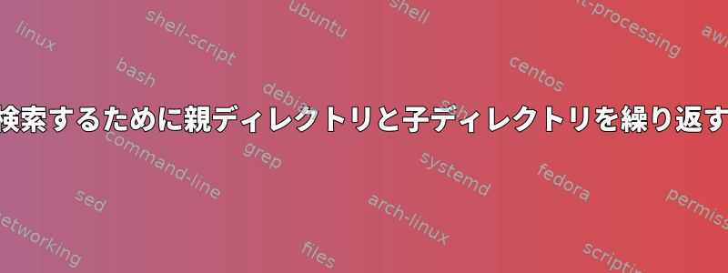 テキストファイルを検索するために親ディレクトリと子ディレクトリを繰り返すことはできますか？