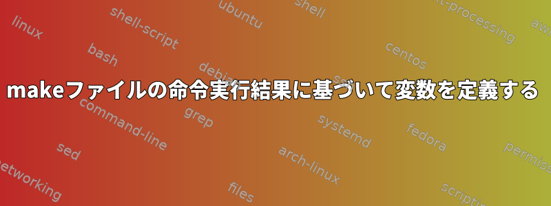 makeファイルの命令実行結果に基づいて変数を定義する