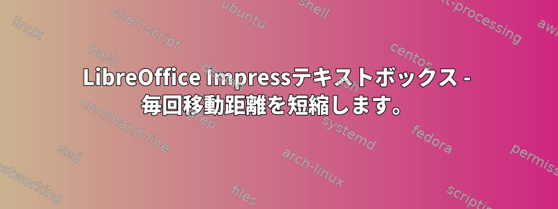 LibreOffice Impressテキストボックス - 毎回移動距離を短縮します。