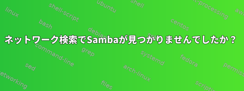 ネットワーク検索でSambaが見つかりませんでしたか？