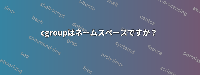 cgroupはネームスペースですか？