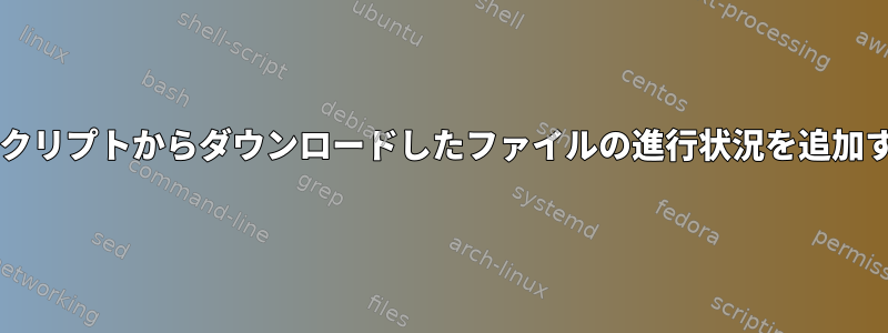 Bashスクリプトからダウンロードしたファイルの進行状況を追加する方法