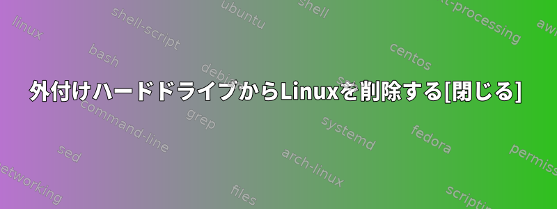 外付けハードドライブからLinuxを削除する[閉じる]