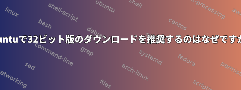 Ubuntuで32ビット版のダウンロードを推奨するのはなぜですか？