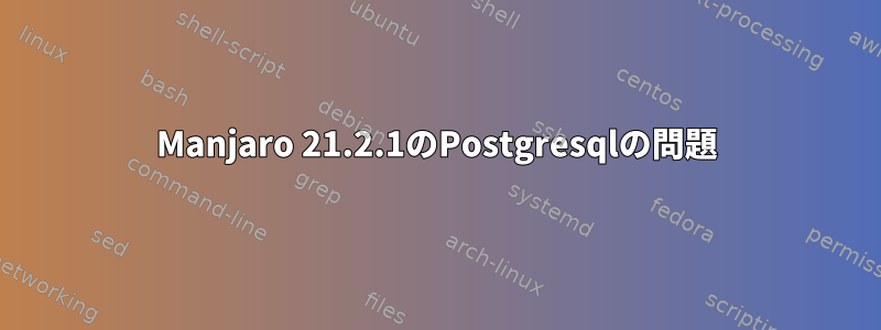 Manjaro 21.2.1のPostgresqlの問題