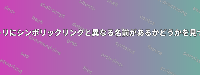 ディレクトリにシンボリックリンクと異なる名前があるかどうかを見つける方法