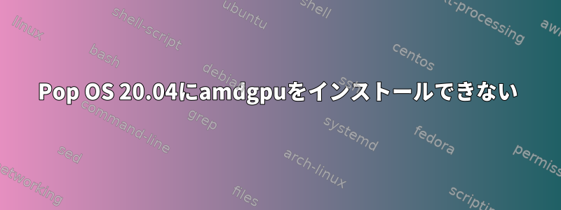 Pop OS 20.04にamdgpuをインストールできない