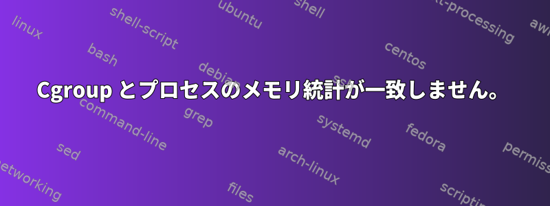 Cgroup とプロセスのメモリ統計が一致しません。