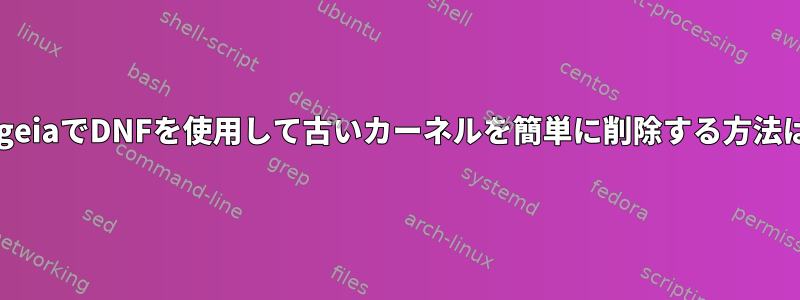 MageiaでDNFを使用して古いカーネルを簡単に削除する方法は？