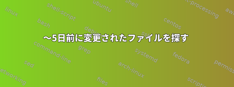 2〜5日前に変更されたファイルを探す