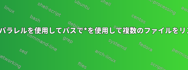 xargsまたはパラレルを使用してパスで*を使用して複数のファイルをリンクする方法