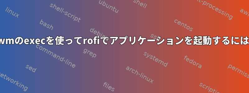 i3wmのexecを使ってrofiでアプリケーションを起動するには？