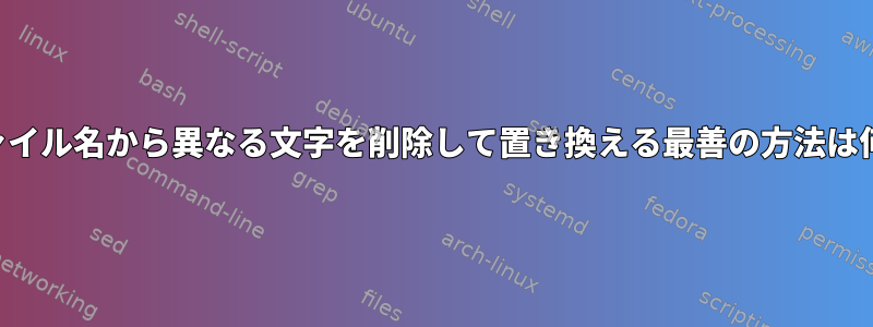 複数のファイル名から異なる文字を削除して置き換える最善の方法は何ですか？