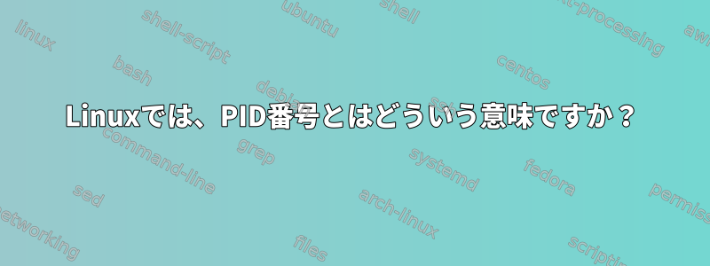 Linuxでは、PID番号とはどういう意味ですか？