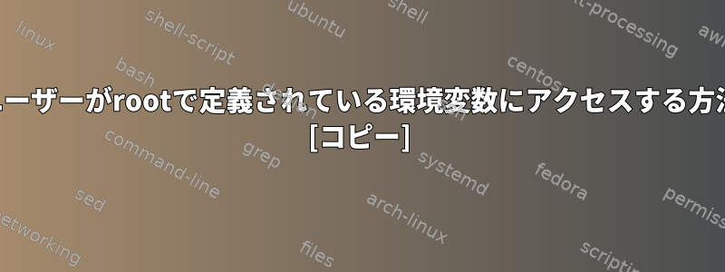 他のユーザーがrootで定義されている環境変数にアクセスする方法は？ [コピー]