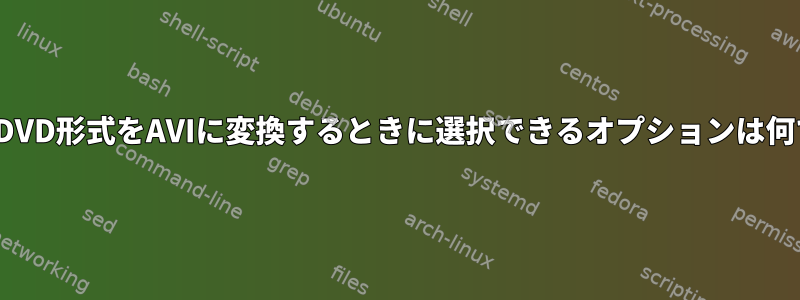 LinuxでDVD形式をAVIに変換するときに選択できるオプションは何ですか？