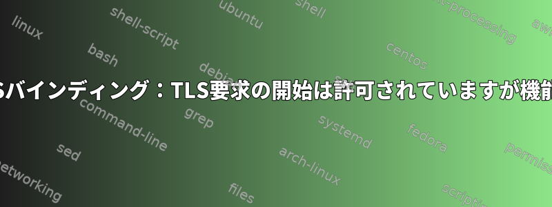 LDAP-TLSバインディング：TLS要求の開始は許可されていますが機能しません