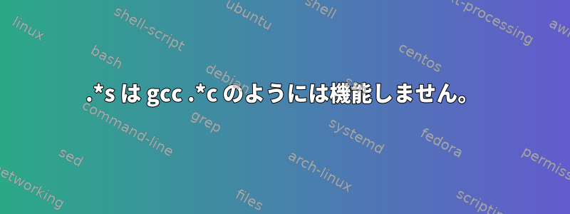 .*s は gcc .*c のようには機能しません。