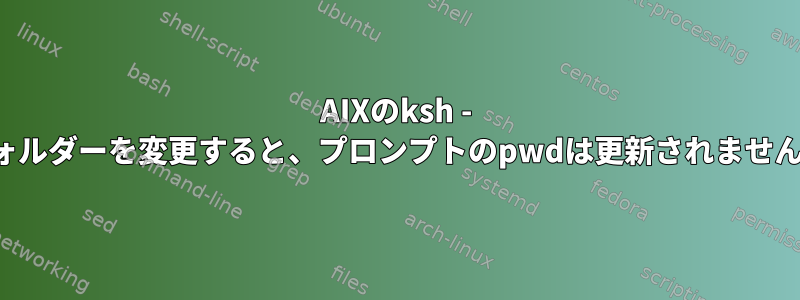 AIXのksh - フォルダーを変更すると、プロンプトのpwdは更新されません。