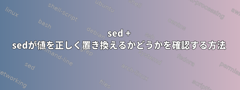 sed + sedが値を正しく置き換えるかどうかを確認する方法