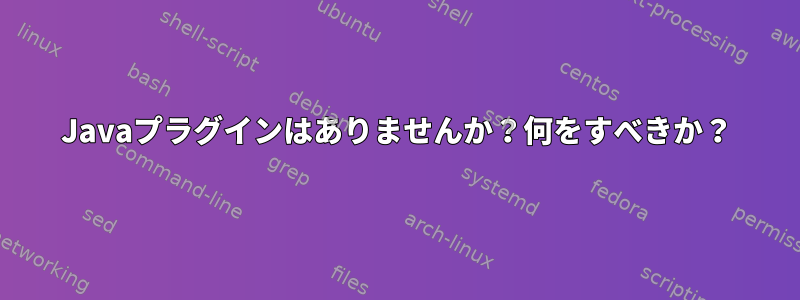 Javaプラグインはありませんか？何をすべきか？