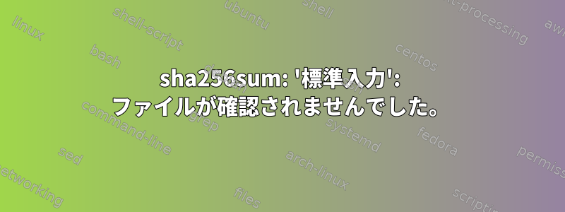 sha256sum: '標準入力': ファイルが確認されませんでした。