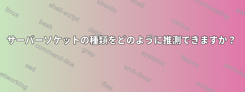 サーバーソケットの種類をどのように推測できますか？