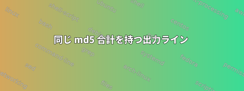 同じ md5 合計を持つ出力ライン