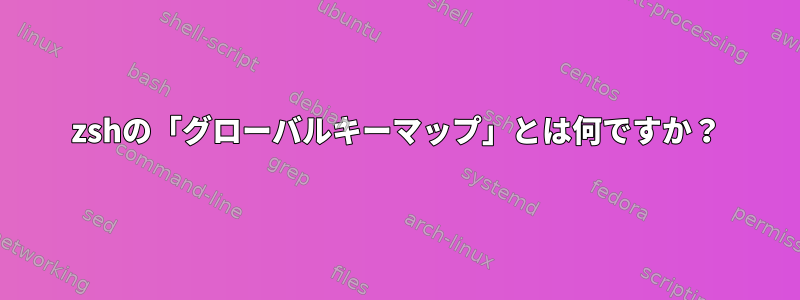 zshの「グローバルキーマップ」とは何ですか？