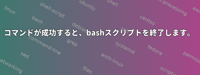 コマンドが成功すると、bashスクリプトを終了します。