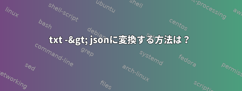 txt -&gt; jsonに変換する方法は？