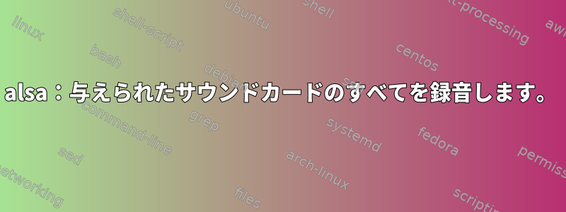 alsa：与えられたサウンドカードのすべてを録音します。