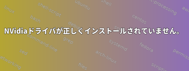 NVidiaドライバが正しくインストールされていません。