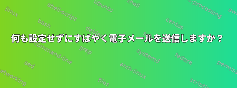 何も設定せずにすばやく電子メールを送信しますか？