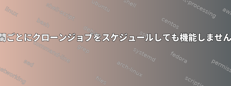 時間ごとにクローンジョブをスケジュールしても機能しません。