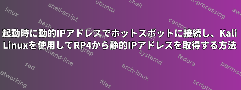 起動時に動的IPアドレスでホットスポットに接続し、Kali Linuxを使用してRP4から静的IPアドレスを取得する方法