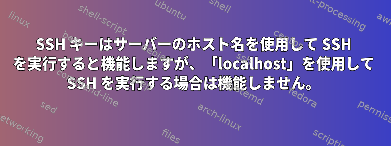 SSH キーはサーバーのホスト名を使用して SSH を実行すると機能しますが、「localhost」を使用して SSH を実行する場合は機能しません。